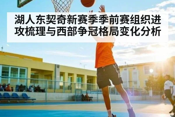 湖人东契奇新赛季季前赛组织进攻梳理与西部争冠格局变化分析