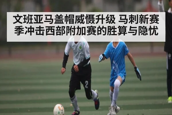 文班亚马盖帽威慑升级 马刺新赛季冲击西部附加赛的胜算与隐忧
